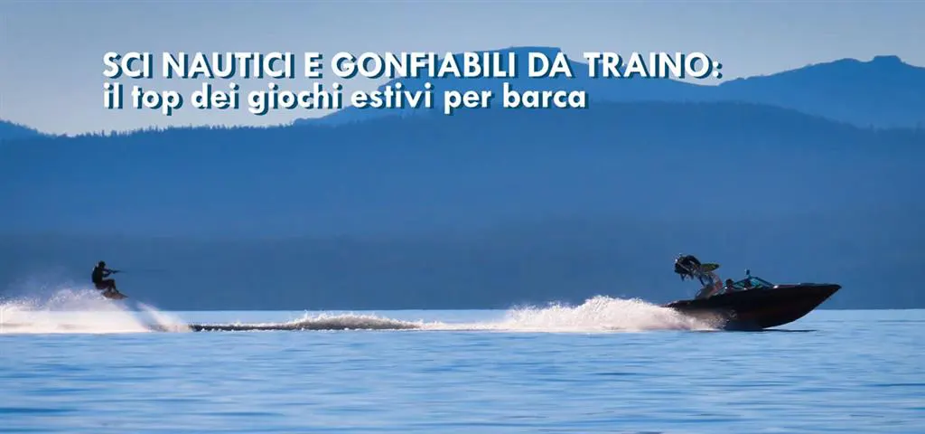 Sci nautici e gonfiabili da traino: il top dei giochi estivi per barca