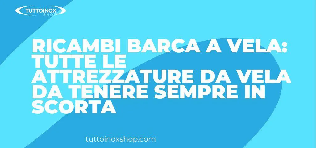 Ricambi barca a vela: tutte le attrezzature da vela da tenere sempre in scorta